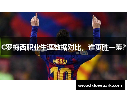 C罗梅西职业生涯数据对比，谁更胜一筹？