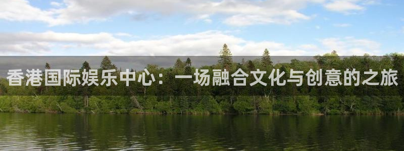 开丰娱乐：香港国际娱乐中心：一场融合文化与创意的之旅