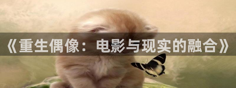 开丰娱乐168：《重生偶像：电影与现实的融合》