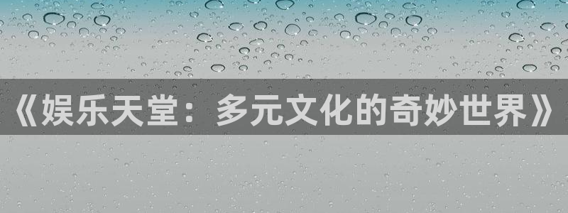 开丰娱乐：《娱乐天堂：多元文化的奇妙世界》