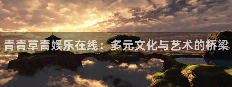 开丰娱乐地址：青青草青娱乐在线：多元文化与艺术的桥梁